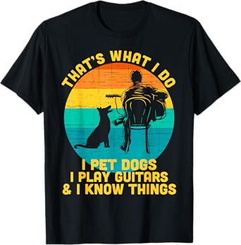 That's What I Do I Pet Dogs Play Guitars I Know Things Gift T-Shirt