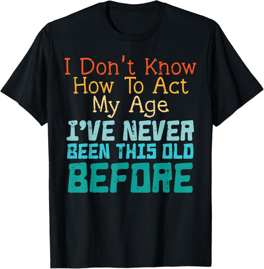 Dont Know How To Act My Age Funny Old Birthday Men Women T-Shirt