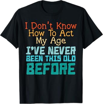 Dont Know How To Act My Age Funny Old Birthday Men Women T-Shirt