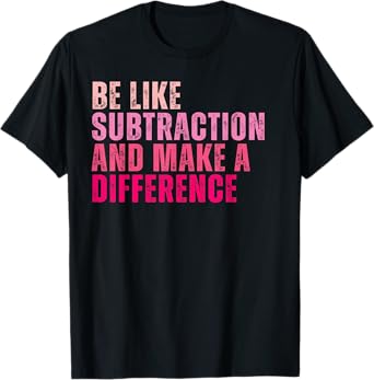 Be Like Subtraction And Make A Difference Funny Math Teacher T-Shirt