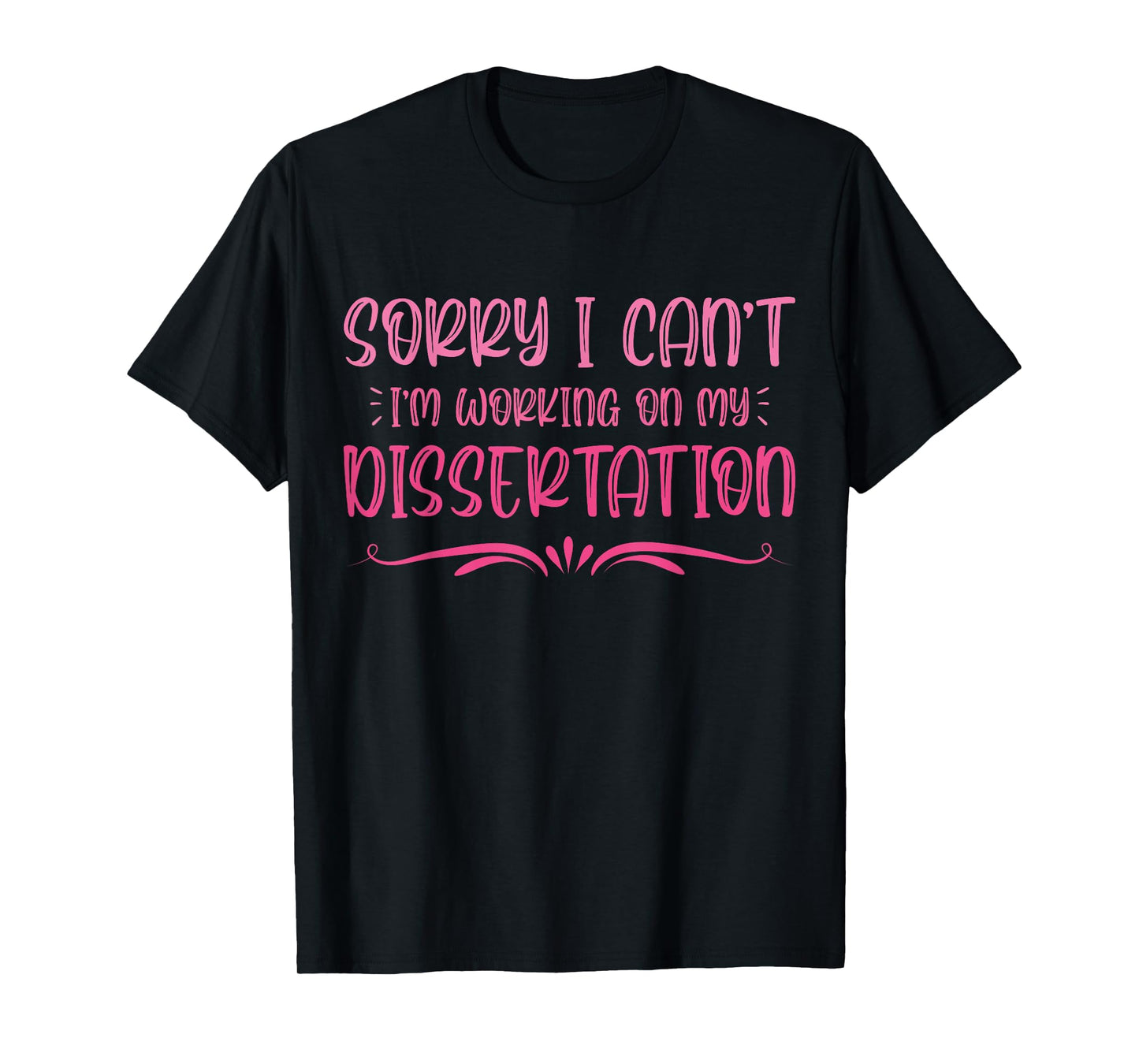 Sorry I Can't I'm Working On My Dissertation PHD Student T-Shirt