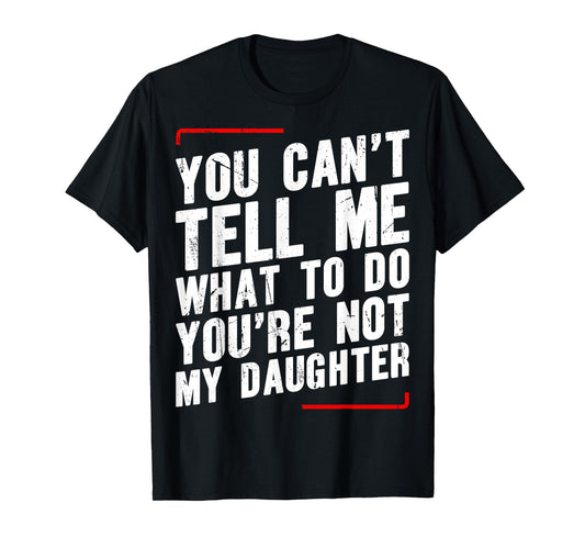 You Can’t Tell Me What To Do You’re Not My Daughter T-Shirt