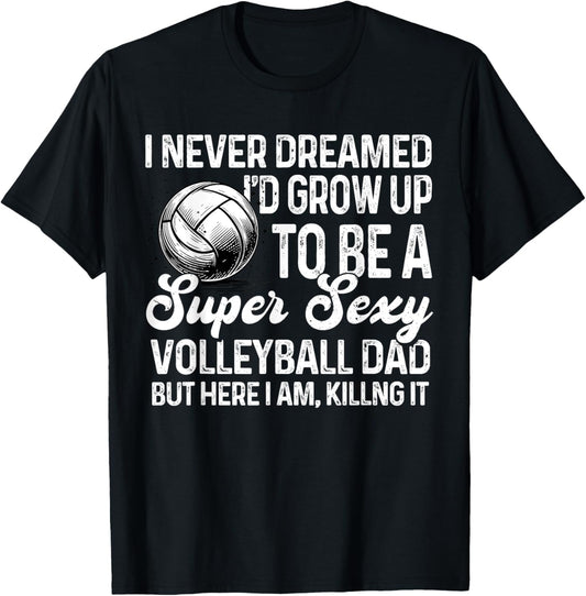 I Never Dreamed I'd Grow Up To Be A Sexy Volleyball Dad T-Shirt