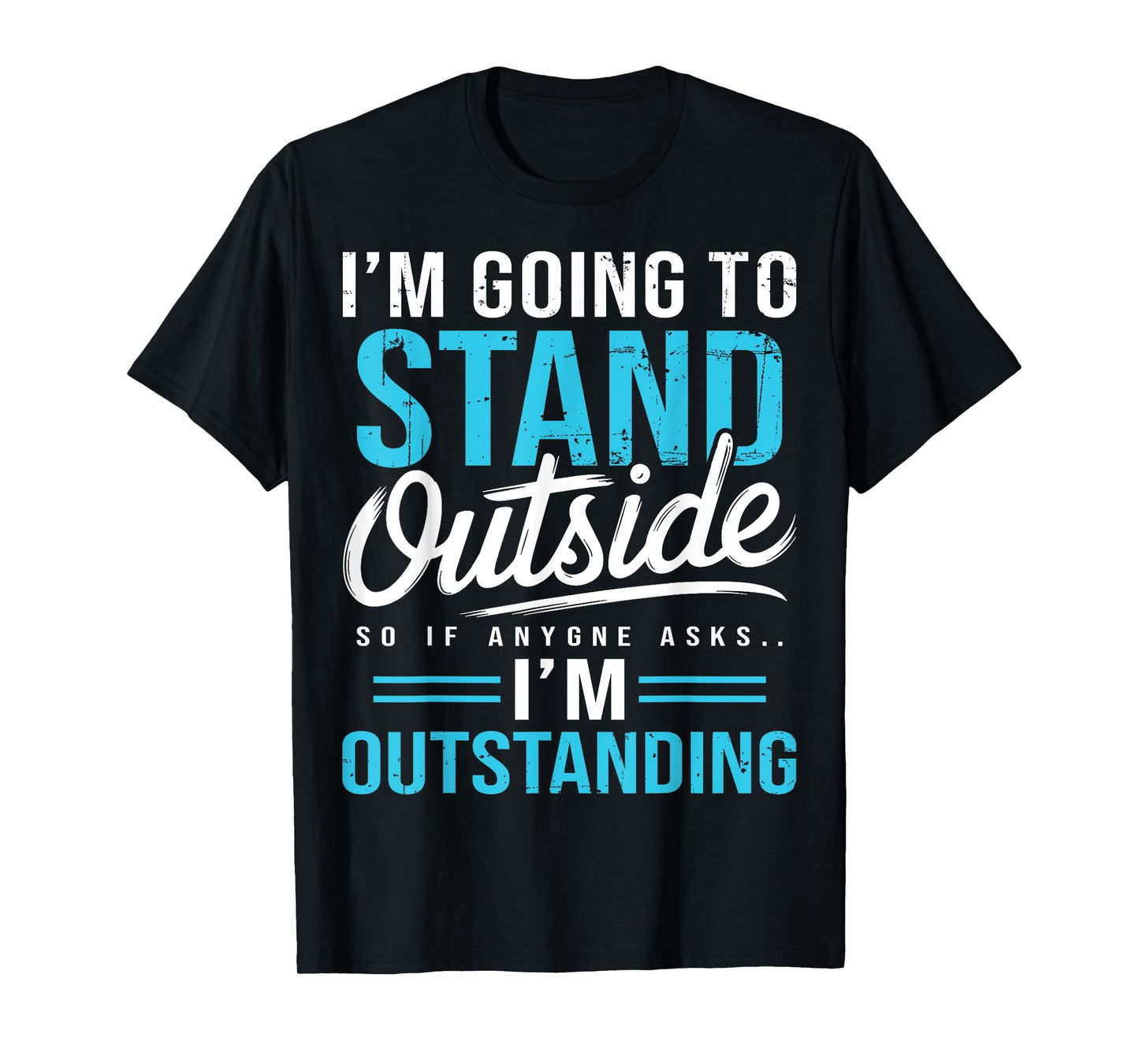 I'm Going To Go Stand Outside So If Anyone Asks Outstanding T-Shirt