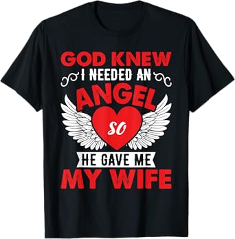 God Knew I Need An Angel So He Gave Me My Wife T-Shirt