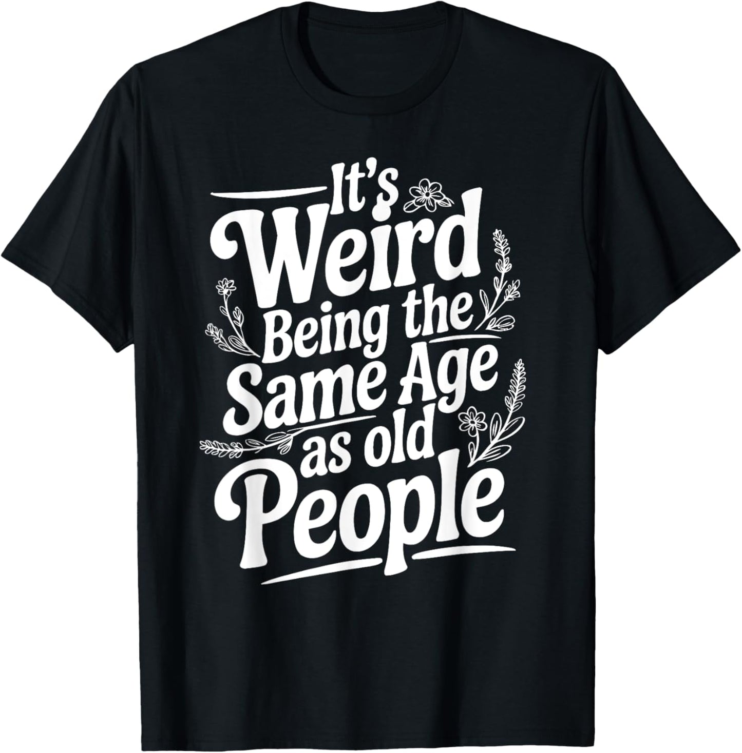 It's Weird Being The Same Age As Old People Fathers day T-Shirt