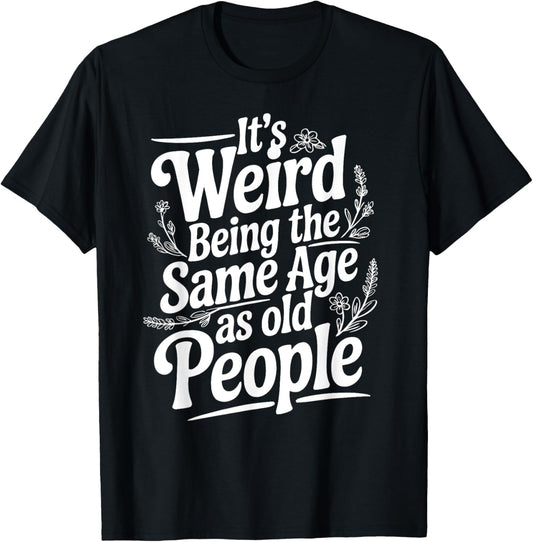 It's Weird Being The Same Age As Old People Fathers day T-Shirt