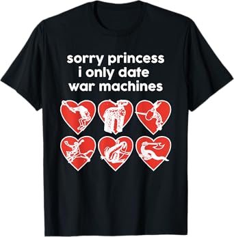 Sorry Princess I Only Date War Machines T-Shirt