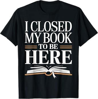 I Closed My Book To Be Here Bold Reader Design T-Shirt