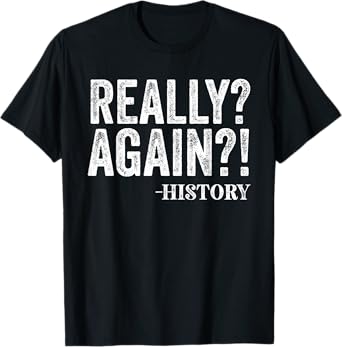 Really? Again? History Funny Saying History Teacher Vintage T-Shirt for Men Women