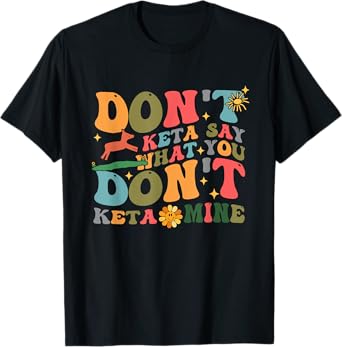Don't Keta Say What You Don't Ketamine Design T-Shirt