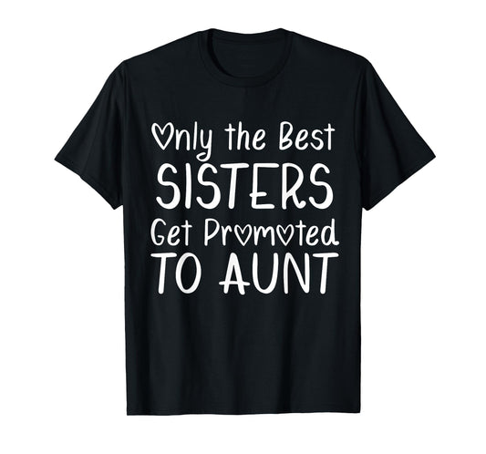 Only the Best Sisters Get Promoted to Aunt Pregnancy T-Shirt