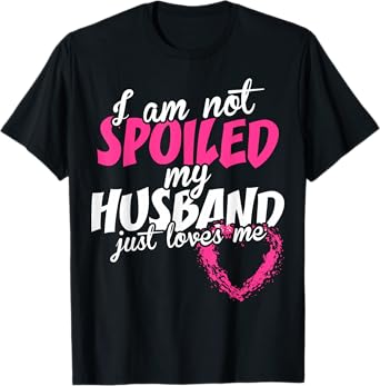 I Am Not Spoiled My Husband Just Loves Me Tshirt T-Shirt