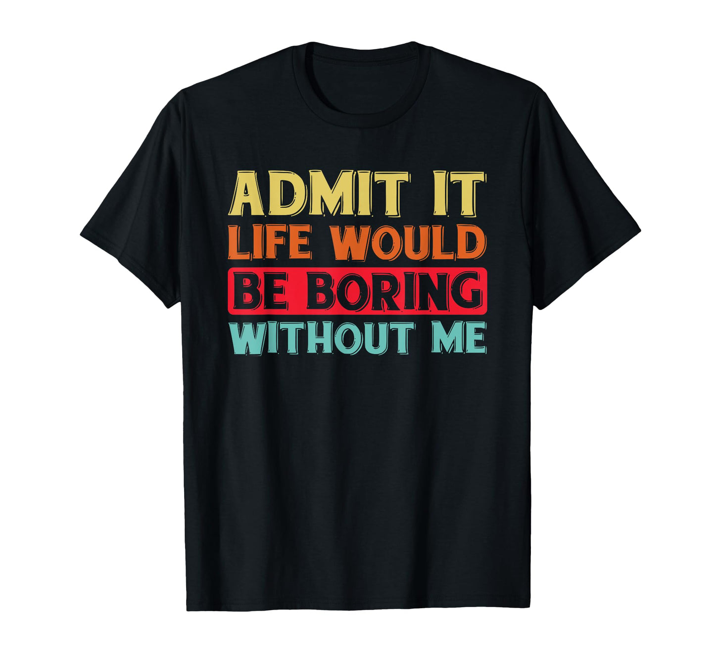 Admit It Life Would Be Boring Without Me Funny Saying Retro T-Shirt