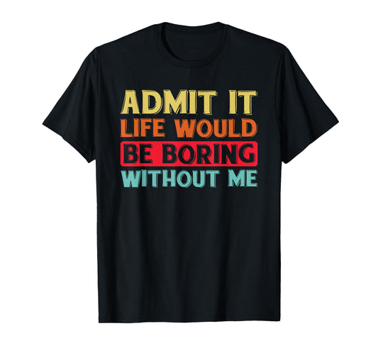 Admit It Life Would Be Boring Without Me Funny Saying Retro T-Shirt