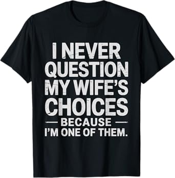 I Never Question My Wife's Choices Fathers day Husband Wife T-Shirt