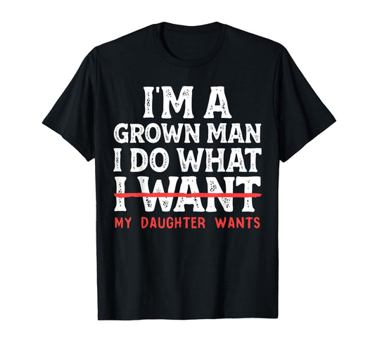 Funny Dad Father I'm A Grown Man I Do What My Daughter Wants T-Shirt