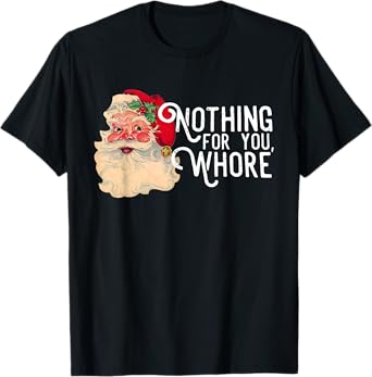 Nothing For You Whorre Funny Santa Claus Christmas Saying T-Shirt