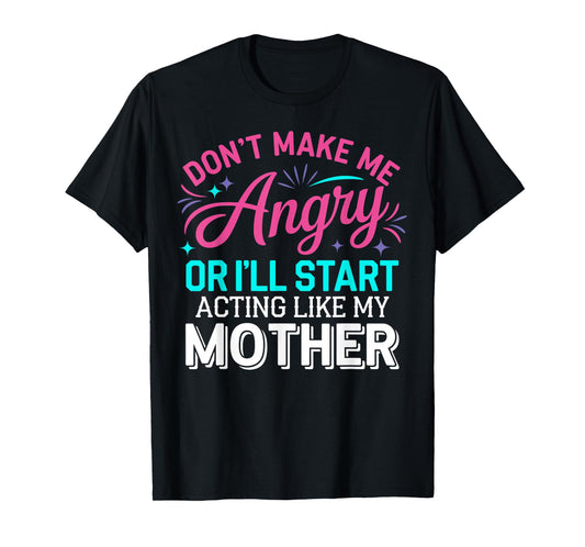 Don't Make Me Angry Or I'll Start Acting Like My Mother Mom T-Shirt