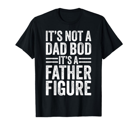 It's Not A Dad Bod It's A Father Figure Fathers Day Mens Dad T-Shirt