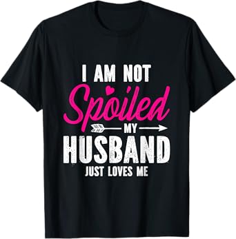 I'm Not Spoiled My Husband Just Loves Me T-Shirt