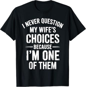 I Never Question My Wife’s Choices Because I’m One Of Them T-Shirt