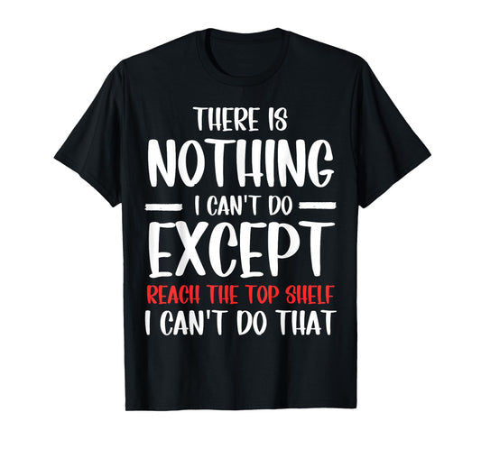 Funny There Is Nothing I Can't Do Except Reach The Top Shelf T-Shirt