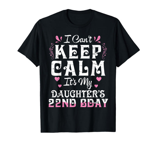 I Can't Keep Calm It's My Daughter 22 Birthday Happy To Her T-Shirt