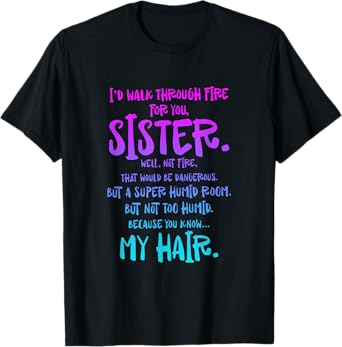 I'd Walk Through Fire For You Sister Well Not Fire T-Shirt