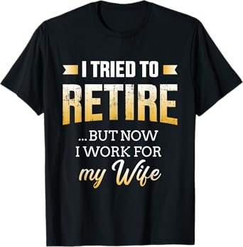 Funny i tried to retire but now work for my wife retirement T-Shirt