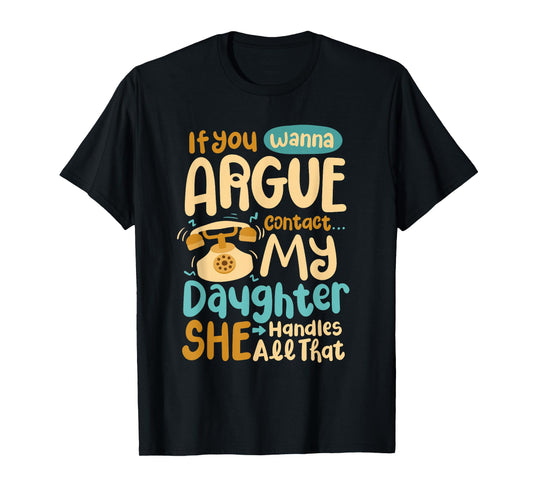 If You Wanna Argue Contact My Daughter She Handles All That T-Shirt