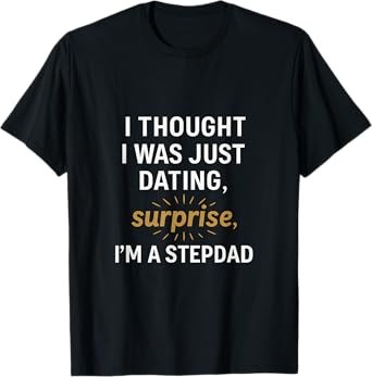 I Thought I Was Just Dating, Surprise Im A Stepdad T-Shirt