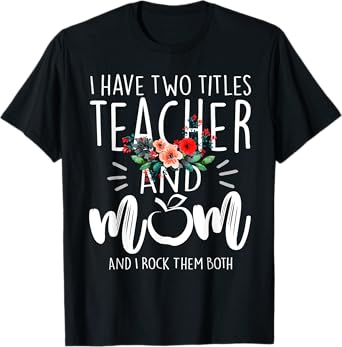 I have two titles Teacher and Mom I rock them both Floral T-Shirt