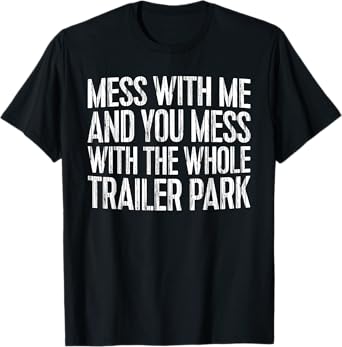 Mess With Me And You Mess With The Whole Trailer Park Shirt T-Shirt