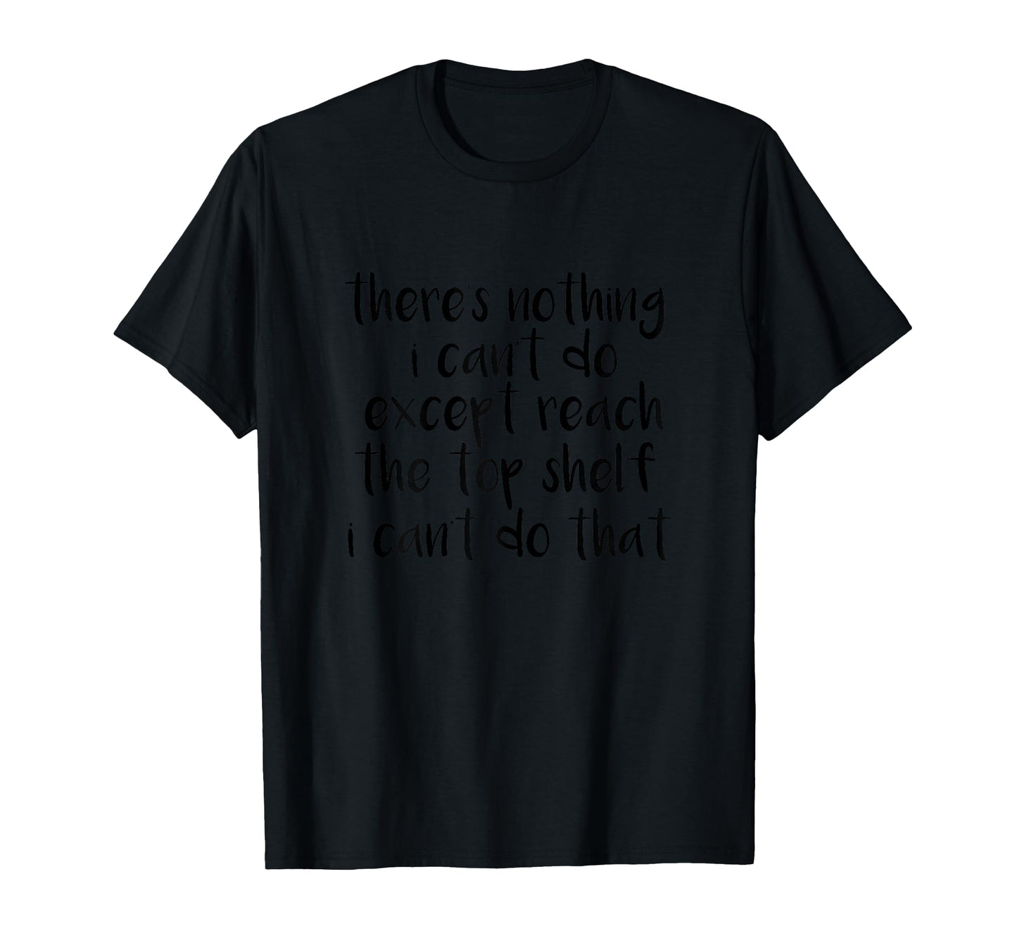 Funny There Is Nothing I Can't Do Except Reach The Top Shelf T-Shirt