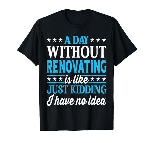 A Day Without Renovating Funny Renovating T-Shirt