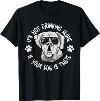 Its Not Drinking Alone If Your Dog Is Home Beer Wine Drinker Men Women T-Shirt