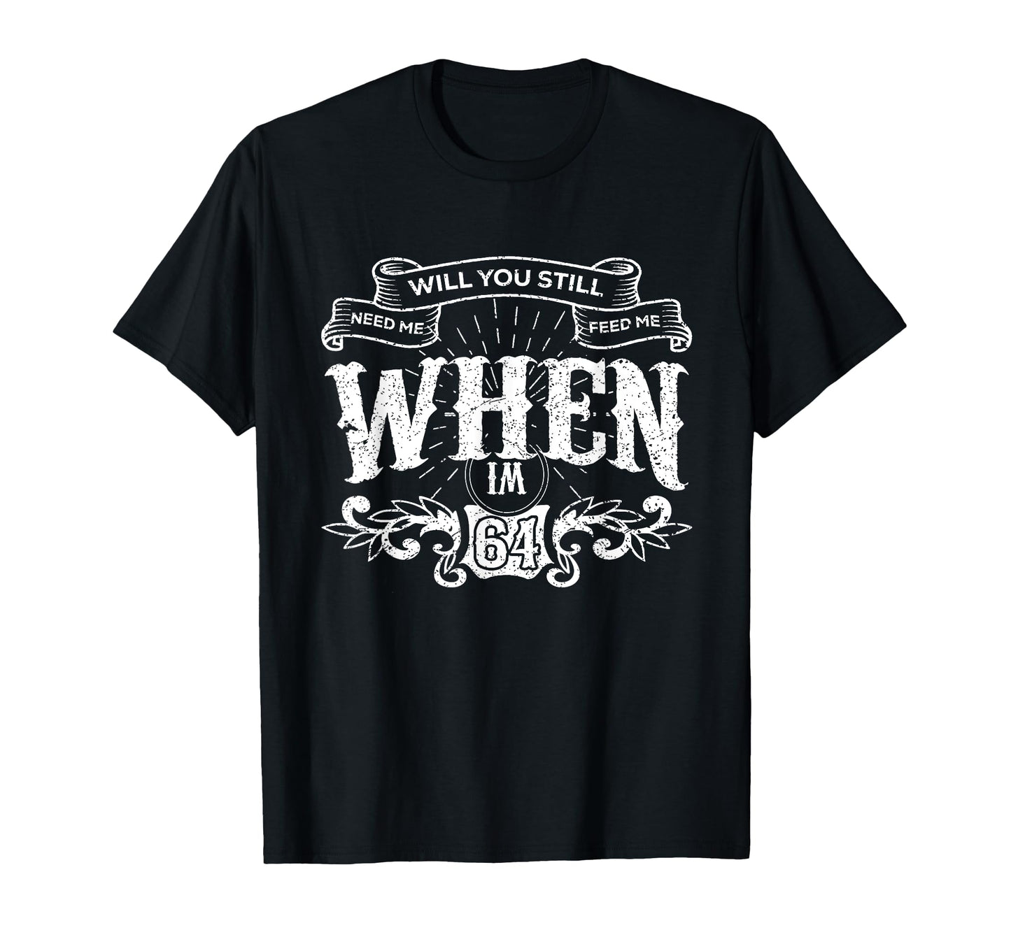 Will You Still Need Me feed me when I'm 64 Father's Day T-Shirt