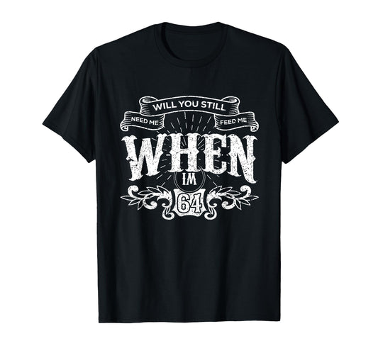 Will You Still Need Me feed me when I'm 64 Father's Day T-Shirt