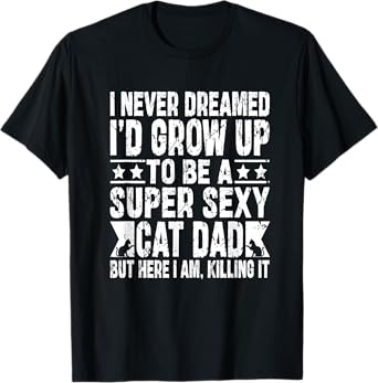 Never Dreamed Sexy Cat Dad Funny Fathers Day Fur Daddy Papa T-Shirt