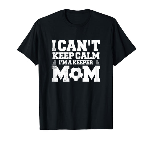 I Can't Keep Calm I'm A Soccer Goalkeeper's Mom Mother T-Shirt