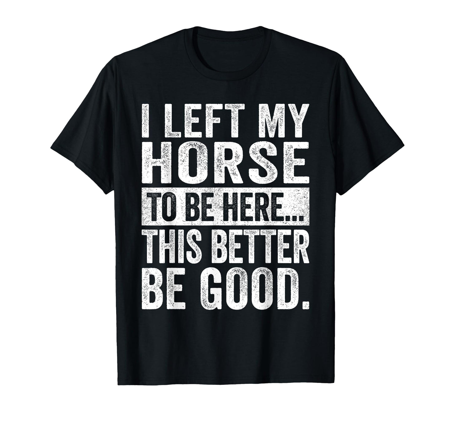 Retro I Left My Horse To-Be Here This Better Be Good Funny T-Shirt