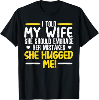 I Told My Wife She Should Embrace Her Mistakes She Hugged Me T-Shirt