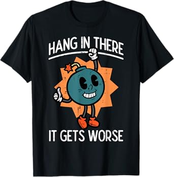 Hang In There It Gets Worse Bomb Funny Existential Dread T-Shirt