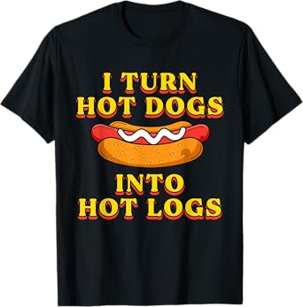 I Turn Hot Dogs Into Hot Logs Toilet Humor Crude Rude Silly T-Shirt