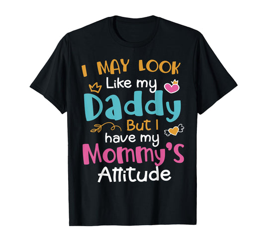 I May Look Like My Daddy But I Have My Mommy’s Attitude T-Shirt