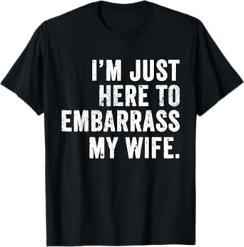 Funny Husband Tee I'm Just Here To Embarrass My Wife T-Shirt