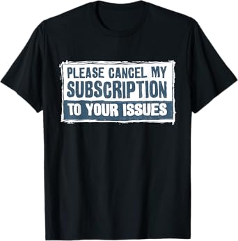 Please Cancel My Subscription To Your Issues Funny Quote T-Shirt