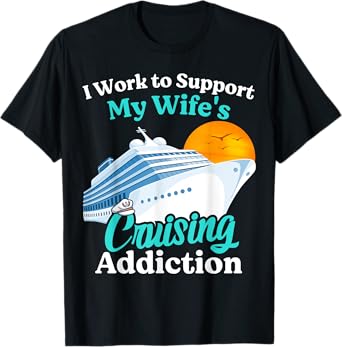 I Work To Support My Wife's Cruising Addiction Funny Cruise T-Shirt