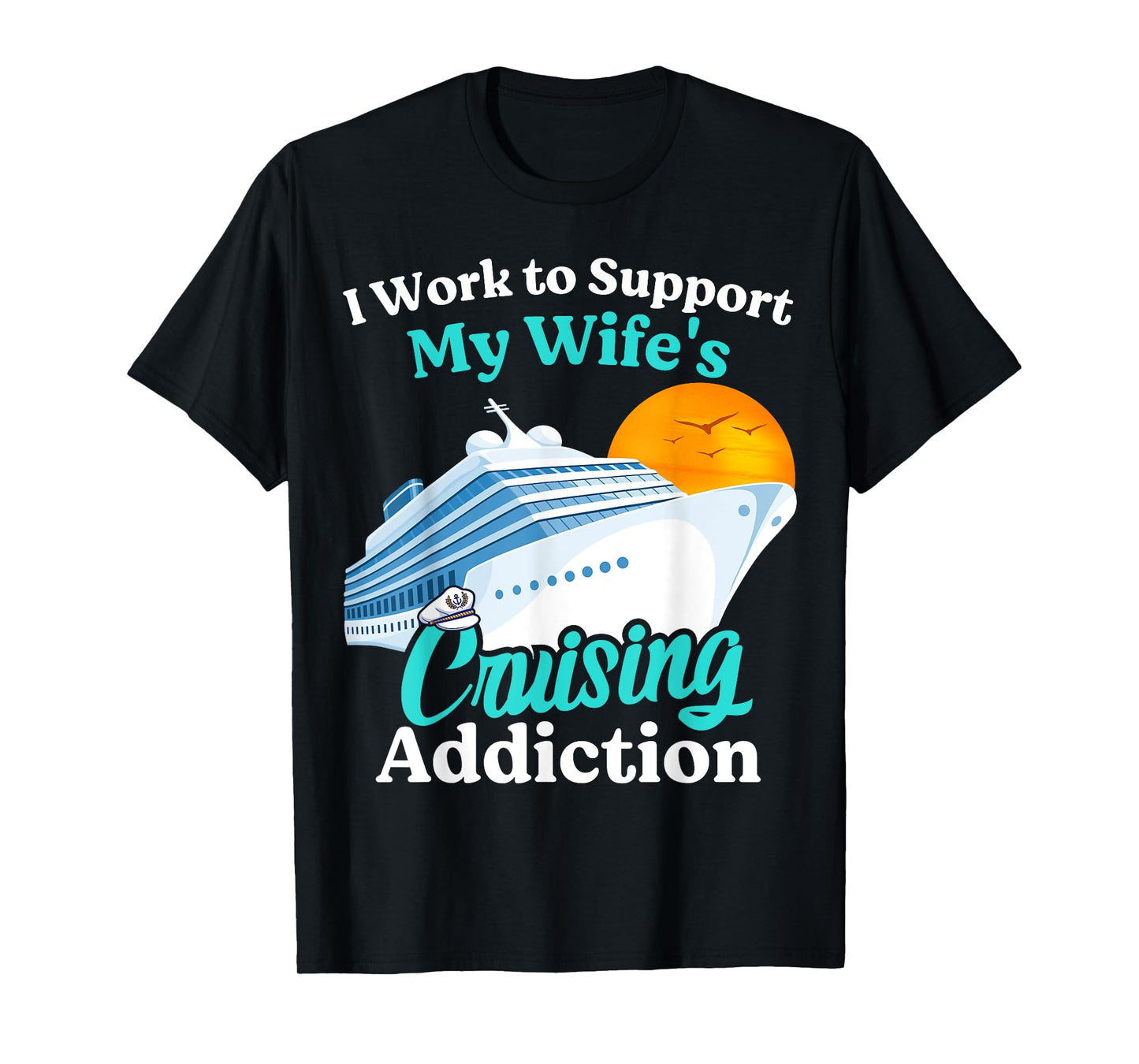 I Work To Support My Wife's Cruising Addiction Funny Cruise T-Shirt